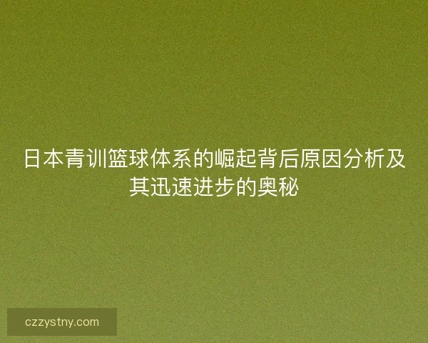 日本青训篮球体系的崛起背后原因分析及其迅速进步的奥秘