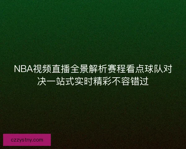 NBA视频直播全景解析赛程看点球队对决一站式实时精彩不容错过