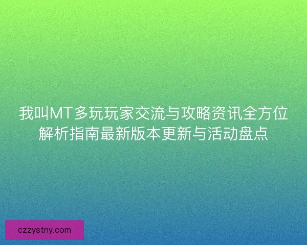 我叫MT多玩玩家交流与攻略资讯全方位解析指南最新版本更新与活动盘点