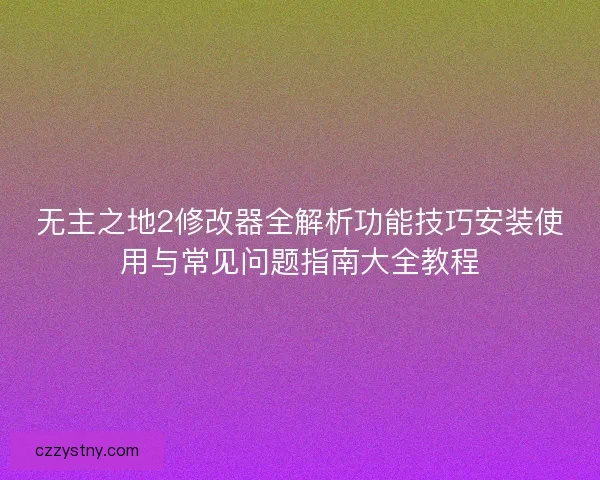 无主之地2修改器全解析功能技巧安装使用与常见问题指南大全教程