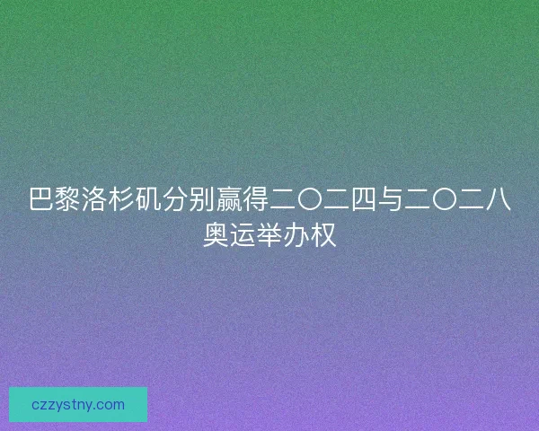 巴黎洛杉矶分别赢得二〇二四与二〇二八奥运举办权