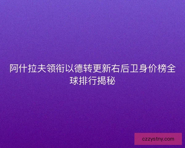 阿什拉夫领衔以德转更新右后卫身价榜全球排行揭秘